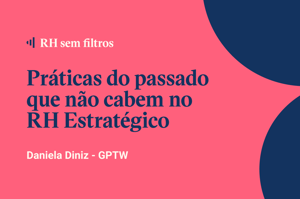 RH sem filtros: práticas do passado que não cabem no RH Estratégico